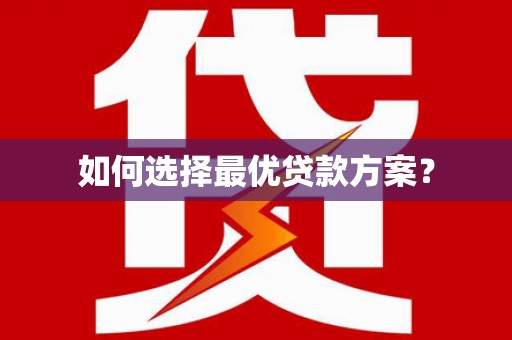 龙泉驿如何选择最优贷款方案？