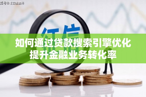 龙泉驿如何通过贷款搜索引擎优化提升金融业务转化率