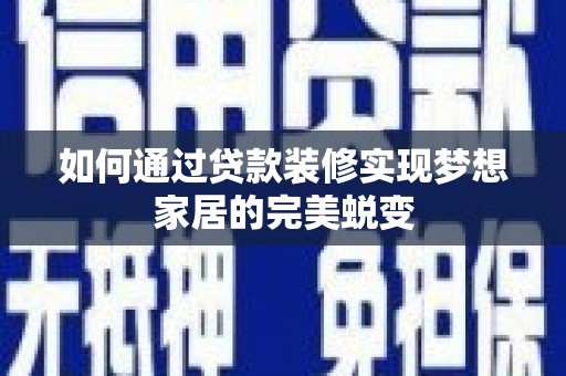龙泉驿如何通过贷款装修实现梦想家居的完美蜕变