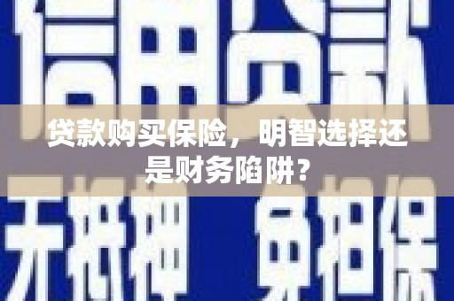 龙泉驿贷款购买保险，明智选择还是财务陷阱？