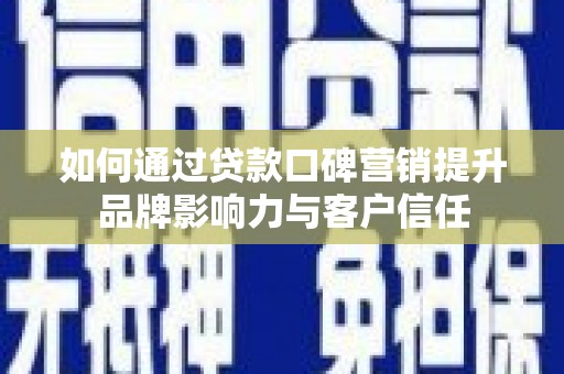 龙泉驿如何通过贷款口碑营销提升品牌影响力与客户信任