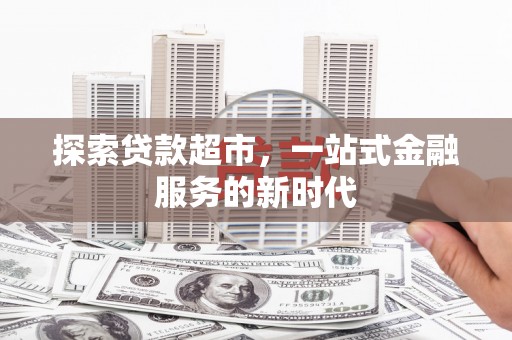 龙泉驿探索贷款超市，一站式金融服务的新时代