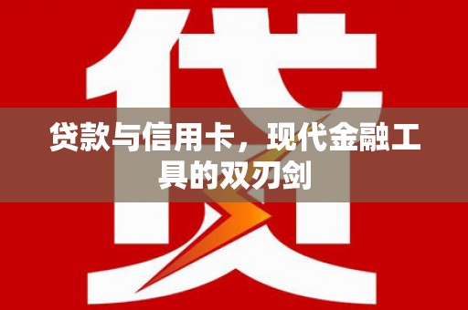 龙泉驿贷款与信用卡，现代金融工具的双刃剑