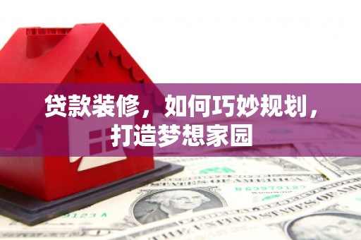 龙泉驿贷款装修，如何巧妙规划，打造梦想家园