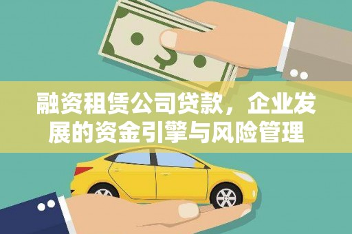 龙泉驿融资租赁公司贷款，企业发展的资金引擎与风险管理
