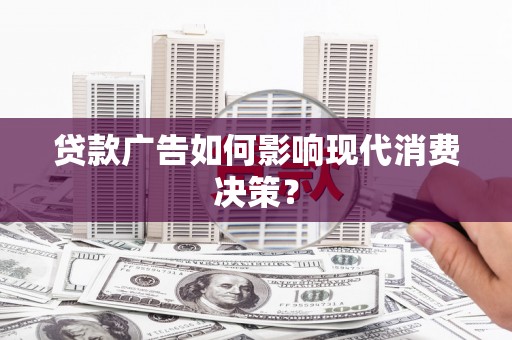 龙泉驿贷款广告如何影响现代消费决策？