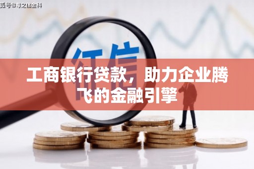 龙泉驿工商银行贷款，助力企业腾飞的金融引擎