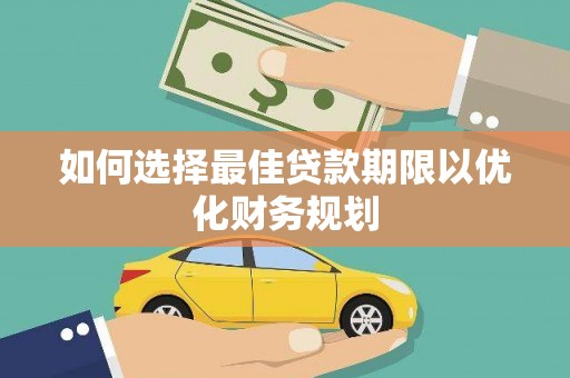龙泉驿如何选择最佳贷款期限以优化财务规划