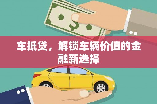 龙泉驿车抵贷，解锁车辆价值的金融新选择