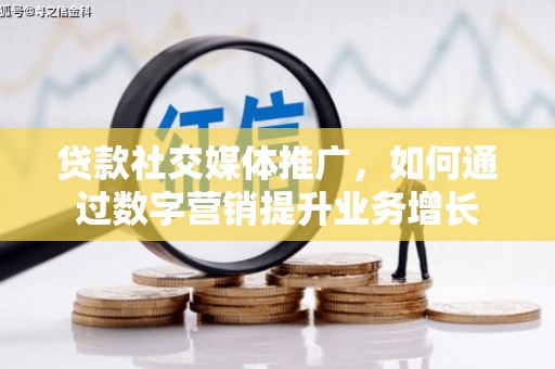 龙泉驿贷款社交媒体推广，如何通过数字营销提升业务增长