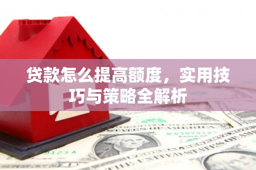 龙泉驿贷款怎么提高额度，实用技巧与策略全解析