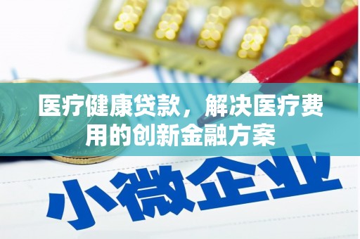 龙泉驿医疗健康贷款，解决医疗费用的创新金融方案