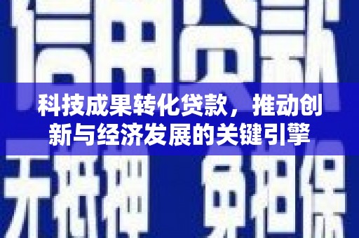 龙泉驿科技成果转化贷款，推动创新与经济发展的关键引擎