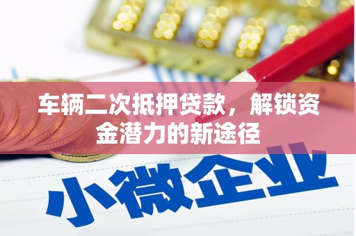 龙泉驿车辆二次抵押贷款，解锁资金潜力的新途径