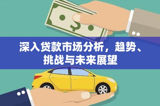 龙泉驿深入贷款市场分析，趋势、挑战与未来展望