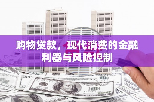 龙泉驿购物贷款，现代消费的金融利器与风险控制
