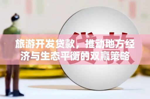 龙泉驿旅游开发贷款，推动地方经济与生态平衡的双赢策略