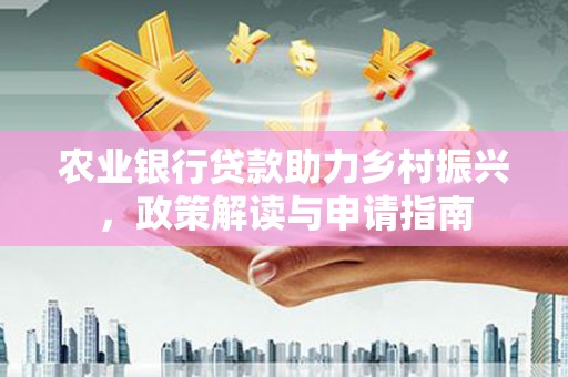 龙泉驿农业银行贷款助力乡村振兴，政策解读与申请指南