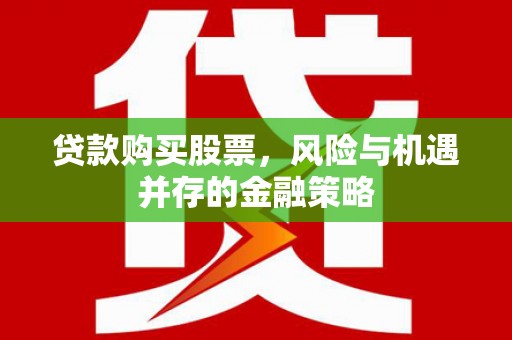 龙泉驿贷款购买股票，风险与机遇并存的金融策略