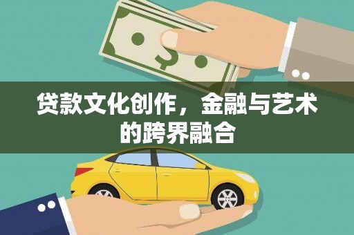 龙泉驿贷款文化创作，金融与艺术的跨界融合