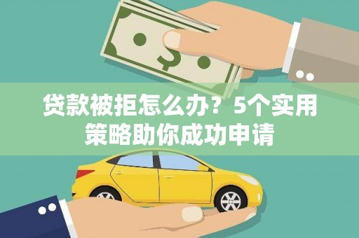 龙泉驿贷款被拒怎么办？5个实用策略助你成功申请