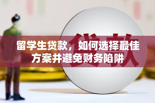 龙泉驿留学生贷款，如何选择最佳方案并避免财务陷阱