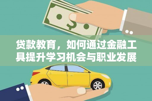 龙泉驿贷款教育，如何通过金融工具提升学习机会与职业发展