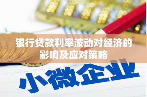 龙泉驿银行贷款利率波动对经济的影响及应对策略
