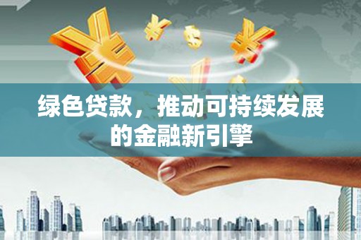 龙泉驿绿色贷款，推动可持续发展的金融新引擎