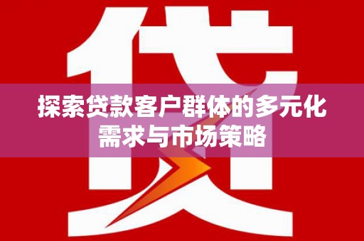 龙泉驿探索贷款客户群体的多元化需求与市场策略