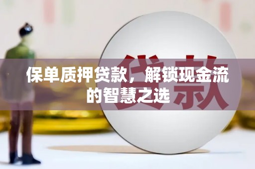龙泉驿保单质押贷款，解锁现金流的智慧之选