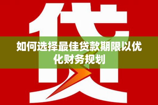龙泉驿如何选择最佳贷款期限以优化财务规划