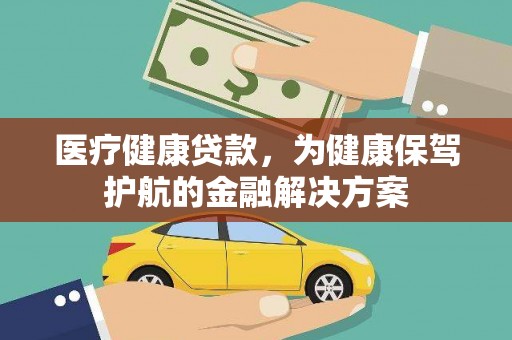 龙泉驿医疗健康贷款，为健康保驾护航的金融解决方案