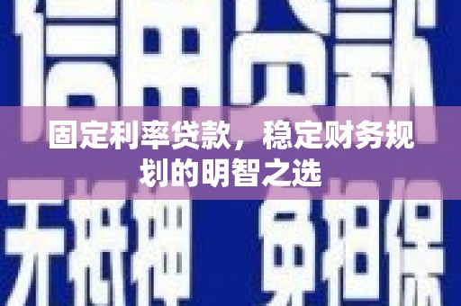 龙泉驿固定利率贷款，稳定财务规划的明智之选