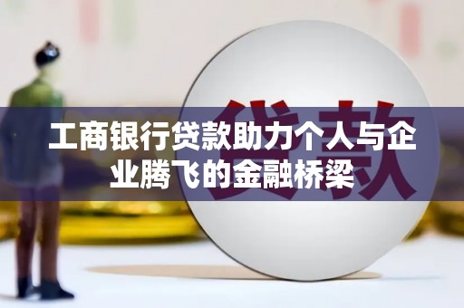 龙泉驿工商银行贷款助力个人与企业腾飞的金融桥梁