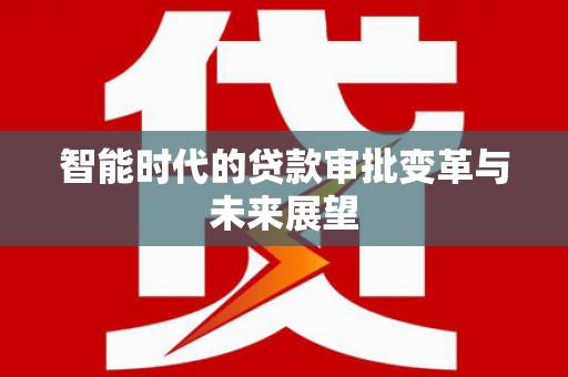 龙泉驿智能时代的贷款审批变革与未来展望