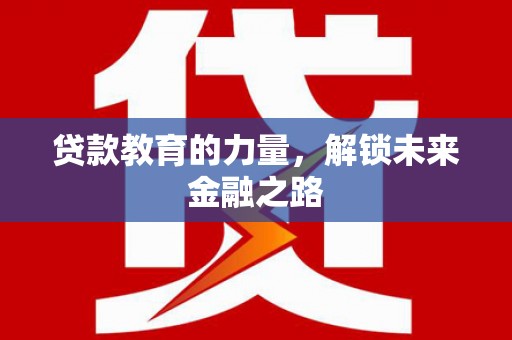 龙泉驿贷款教育的力量，解锁未来金融之路