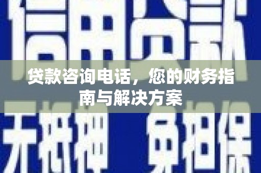龙泉驿贷款咨询电话，您的财务指南与解决方案