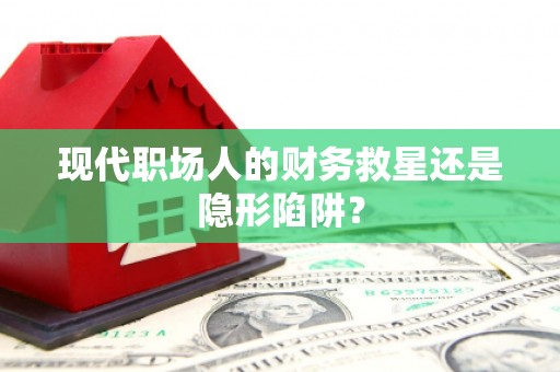 龙泉驿现代职场人的财务救星还是隐形陷阱？
