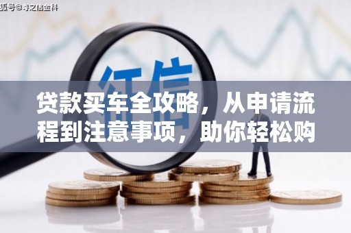 龙泉驿贷款买车全攻略，从申请流程到注意事项，助你轻松购车
