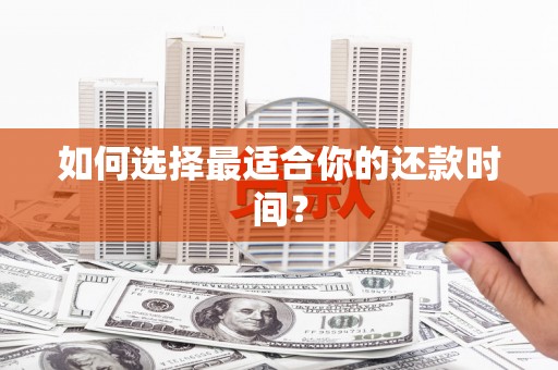 龙泉驿如何选择最适合你的还款时间？