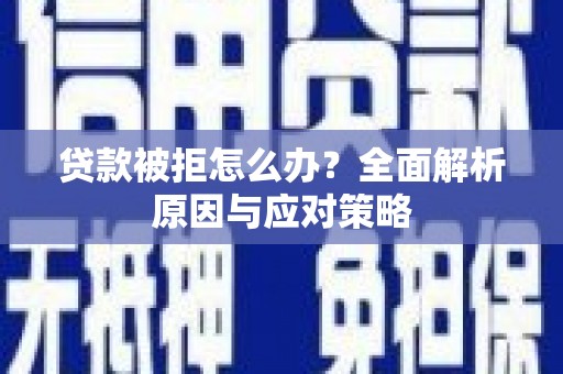 龙泉驿贷款被拒怎么办？全面解析原因与应对策略