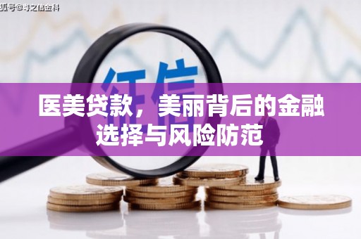 龙泉驿医美贷款，美丽背后的金融选择与风险防范