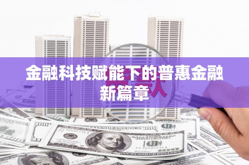 龙泉驿金融科技赋能下的普惠金融新篇章 龙泉驿金融科技赋能下的普惠金融新篇章