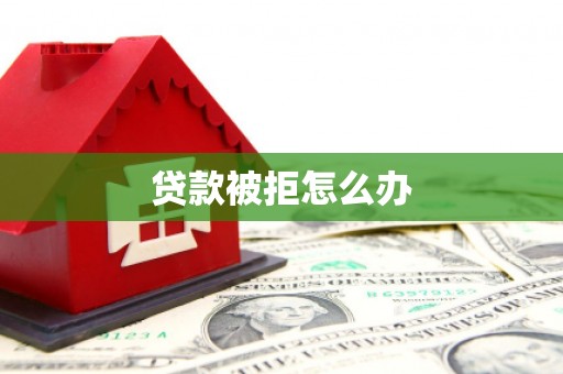 龙泉驿贷款被拒怎么办