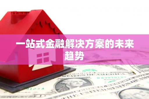 龙泉驿一站式金融解决方案的未来趋势