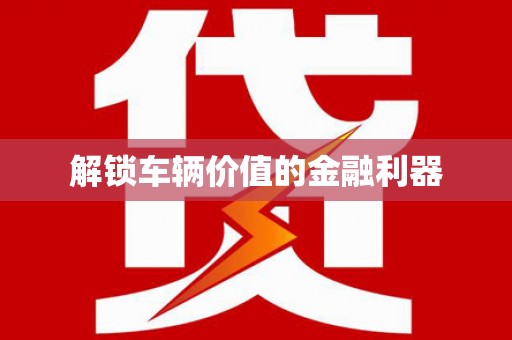 龙泉驿解锁车辆价值的金融利器