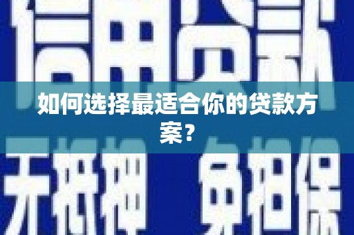 龙泉驿如何选择最适合你的贷款方案？