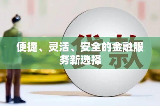 龙泉驿便捷、灵活、安全的金融服务新选择