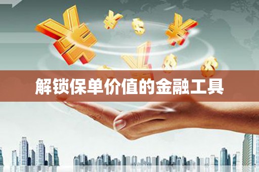 龙泉驿解锁保单价值的金融工具